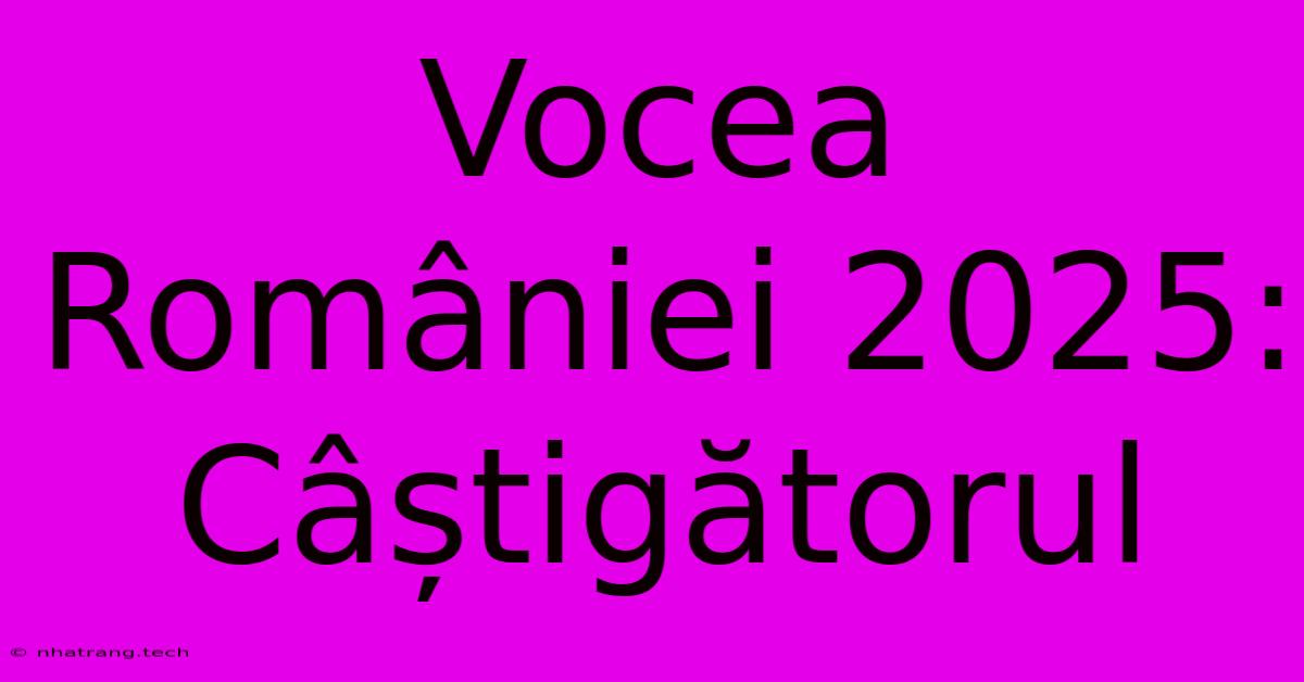 Vocea României 2025: Câștigătorul Vocea României 2025: Câștigătorul