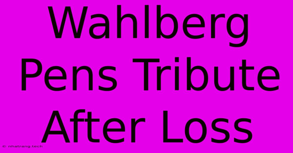 Wahlberg Pens Tribute After Loss Wahlberg Pens Tribute After Loss