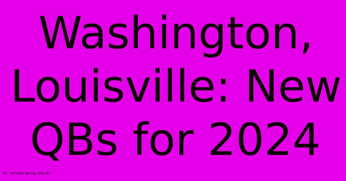 Washington, Louisville: New QBs For 2024