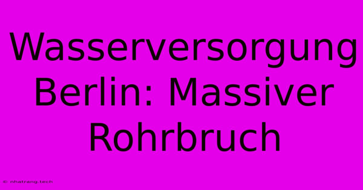 Wasserversorgung Berlin: Massiver Rohrbruch