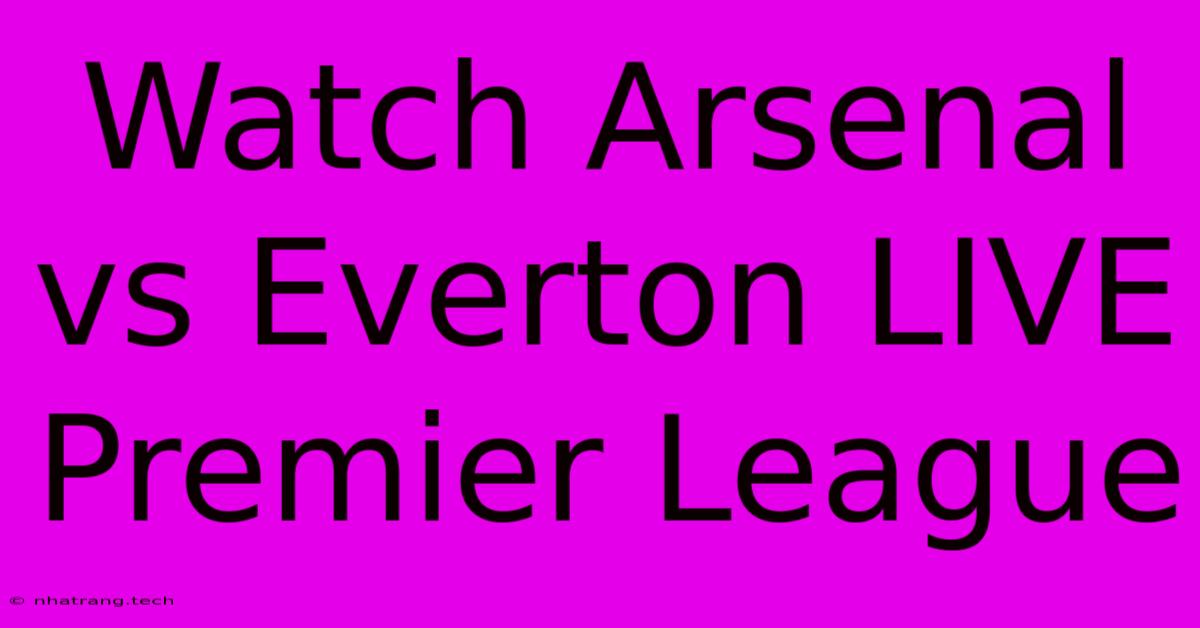 Watch Arsenal Vs Everton LIVE Premier League Watch Arsenal Vs Everton LIVE Premier League