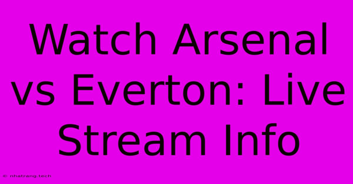 Watch Arsenal Vs Everton: Live Stream Info Watch Arsenal Vs Everton: Live Stream Info
