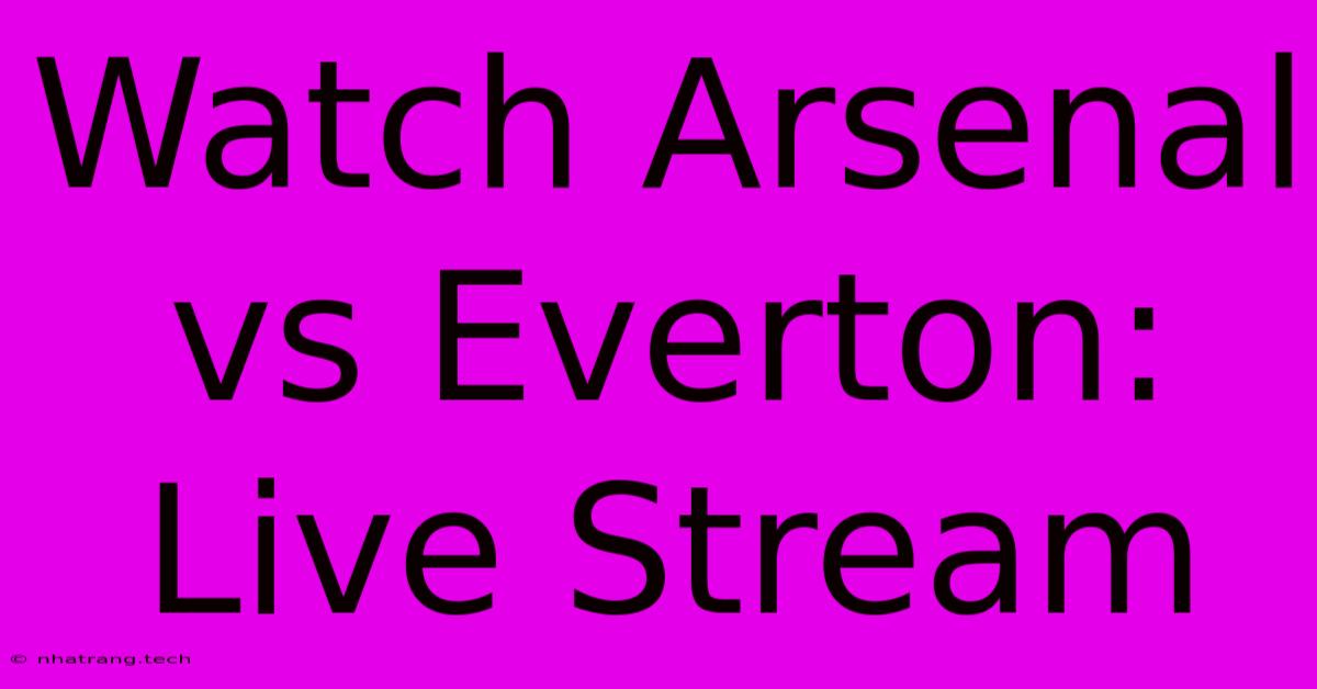 Watch Arsenal Vs Everton: Live Stream Watch Arsenal Vs Everton: Live Stream