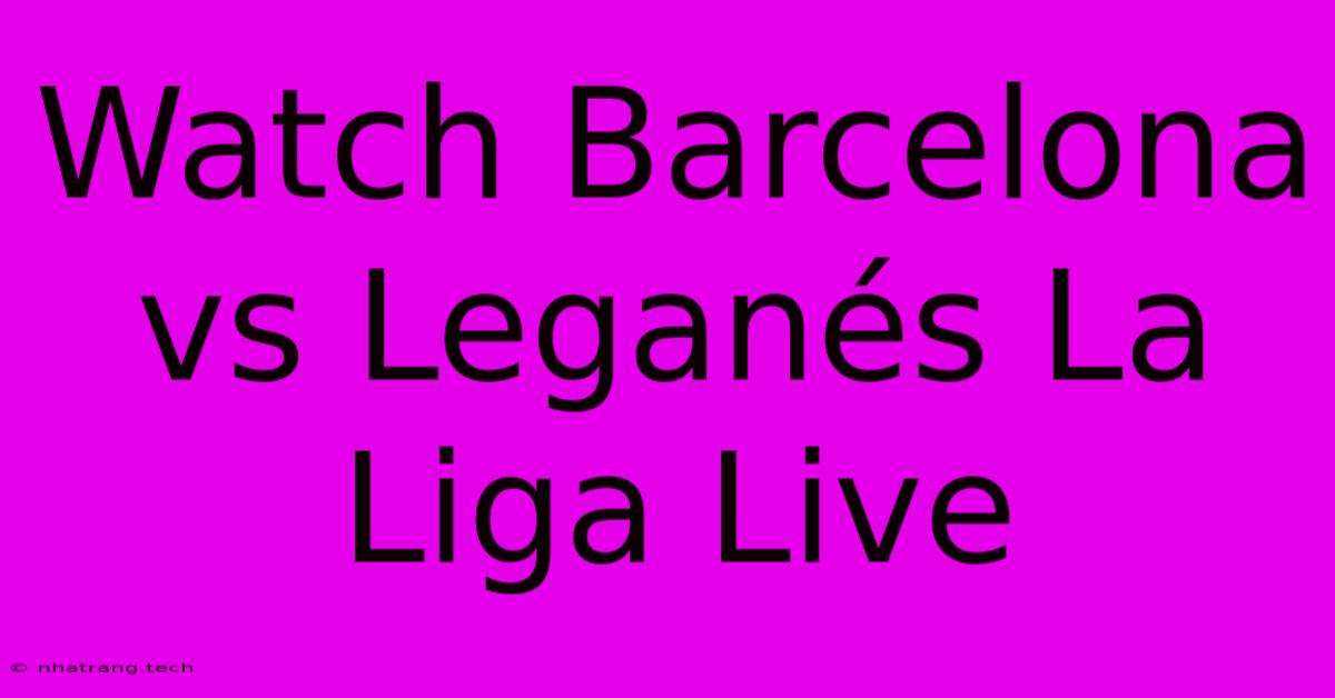 Watch Barcelona Vs Leganés La Liga Live Watch Barcelona Vs Leganés La Liga Live