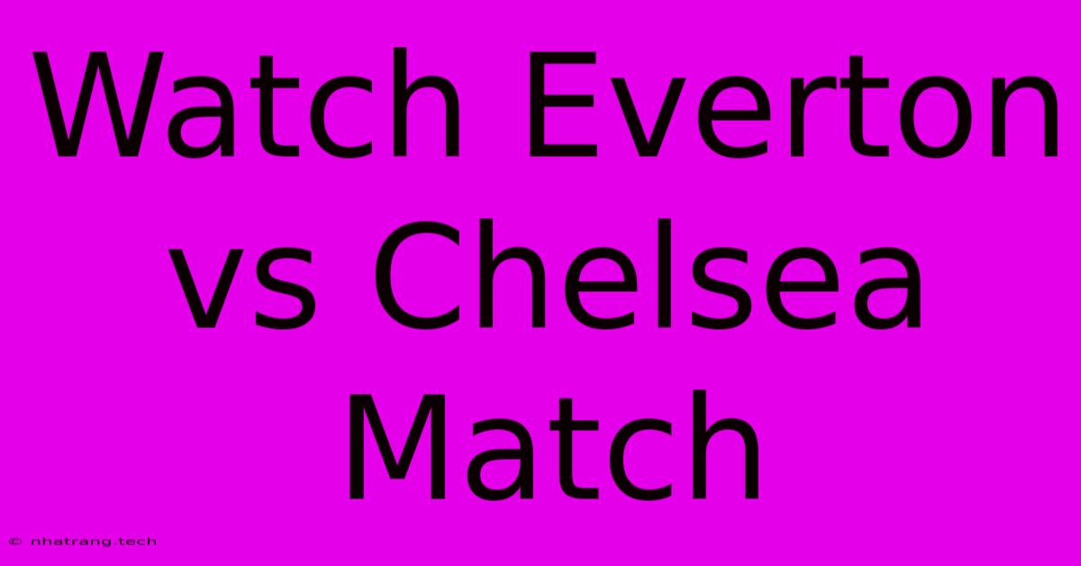 Watch Everton Vs Chelsea Match Watch Everton Vs Chelsea Match