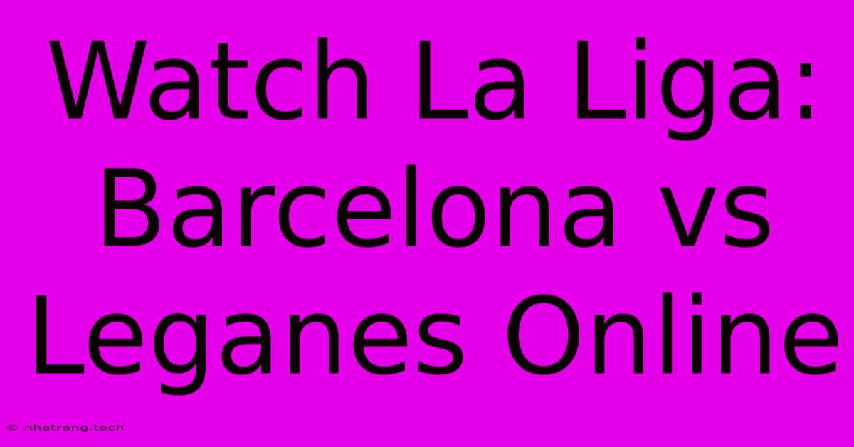 Watch La Liga: Barcelona Vs Leganes Online Watch La Liga: Barcelona Vs Leganes Online