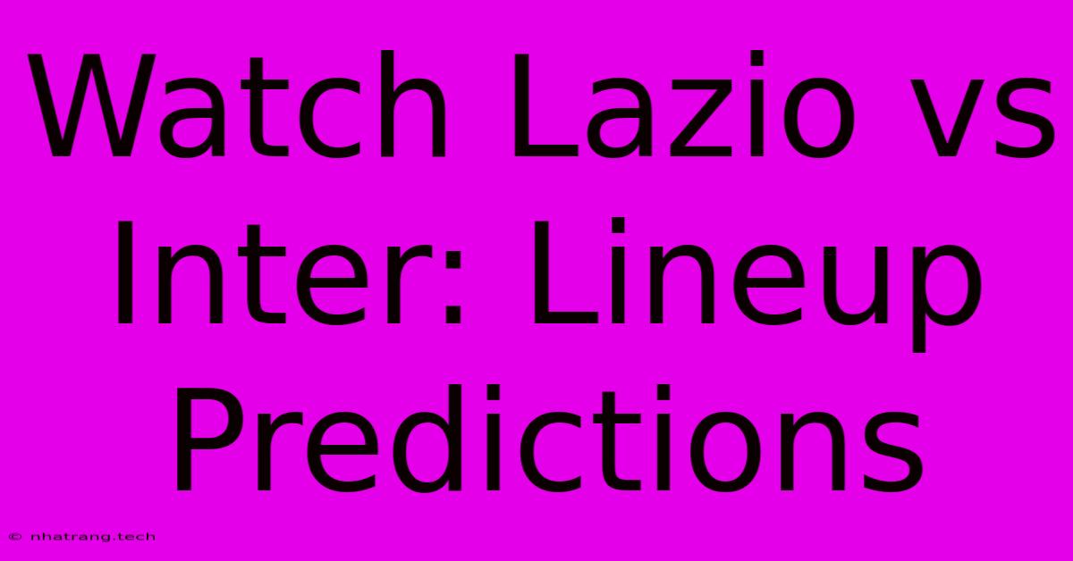 Watch Lazio Vs Inter: Lineup Predictions Watch Lazio Vs Inter: Lineup Predictions