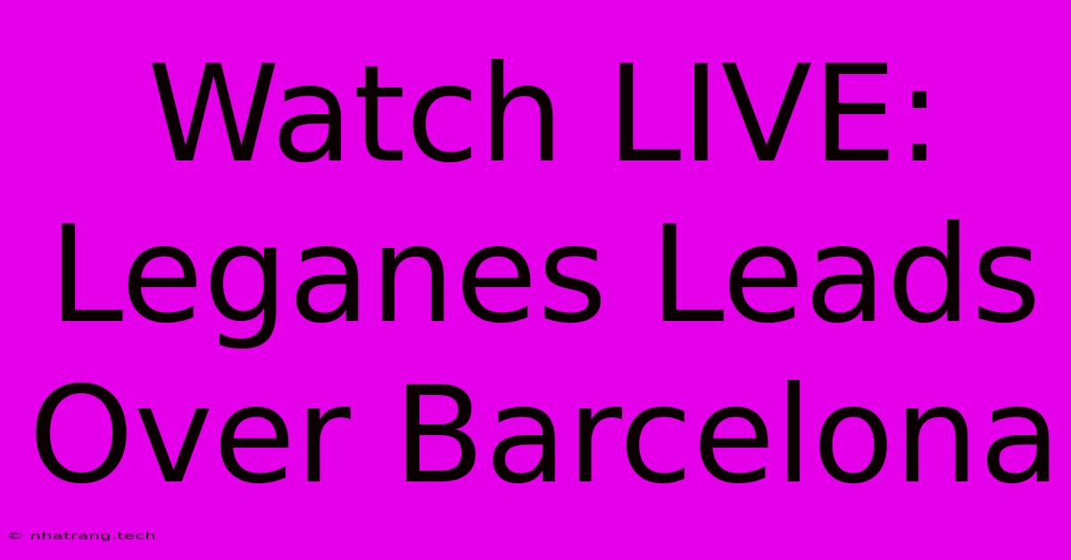 Watch LIVE: Leganes Leads Over Barcelona Watch LIVE: Leganes Leads Over Barcelona