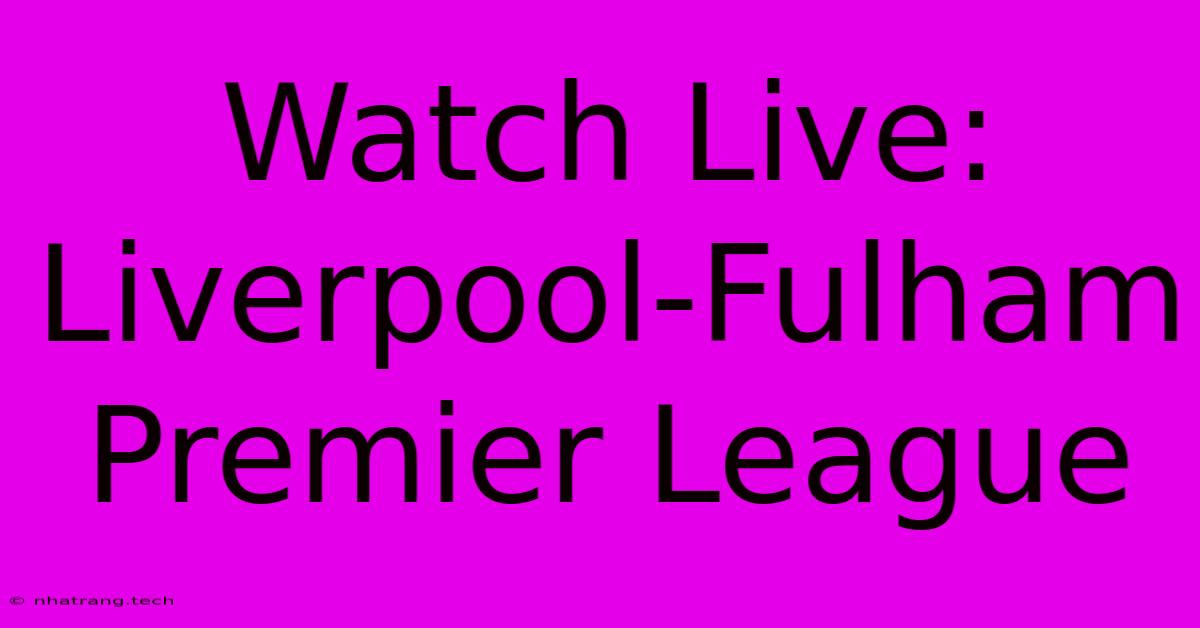 Watch Live: Liverpool-Fulham Premier League Watch Live: Liverpool-Fulham Premier League