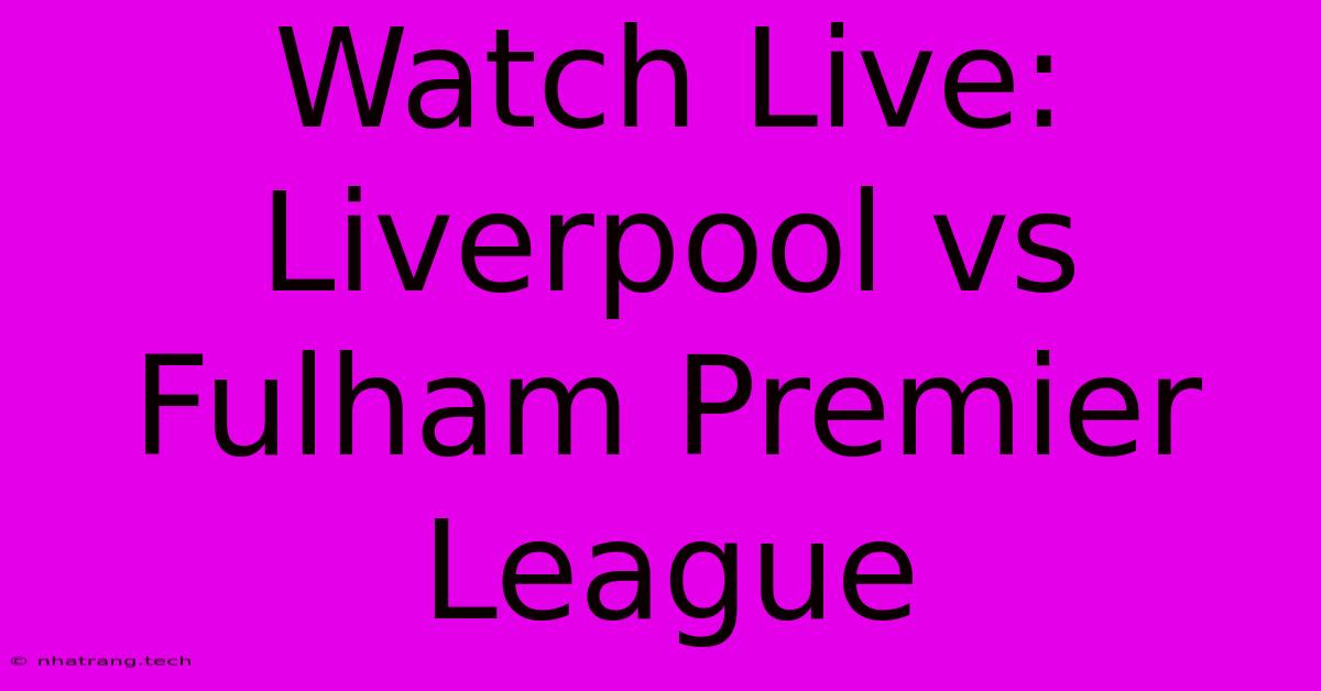 Watch Live: Liverpool Vs Fulham Premier League Watch Live: Liverpool Vs Fulham Premier League