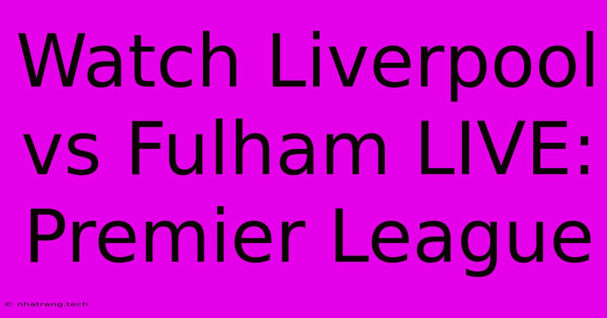 Watch Liverpool Vs Fulham LIVE: Premier League Watch Liverpool Vs Fulham LIVE: Premier League