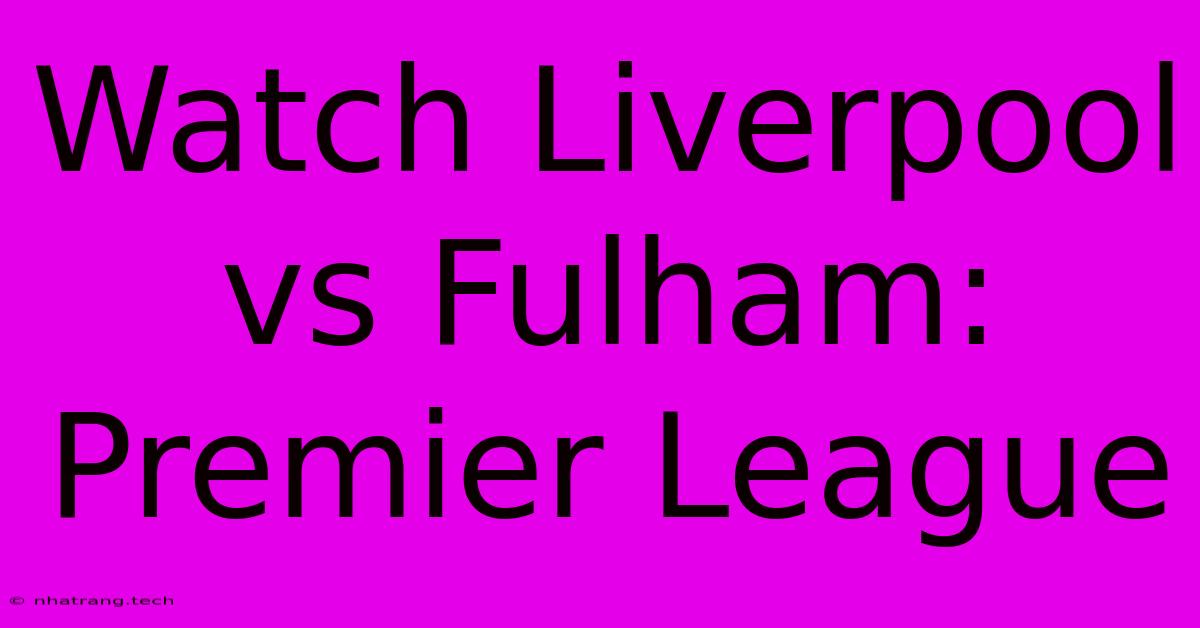 Watch Liverpool Vs Fulham: Premier League Watch Liverpool Vs Fulham: Premier League