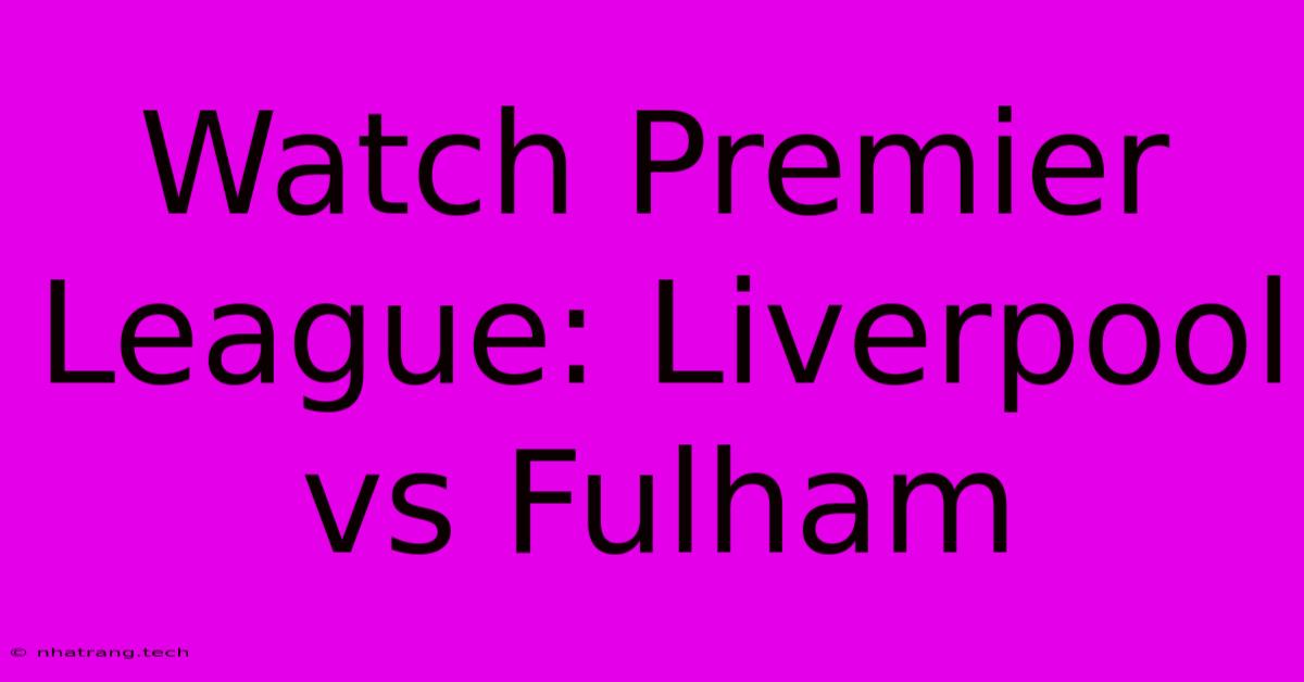 Watch Premier League: Liverpool Vs Fulham Watch Premier League: Liverpool Vs Fulham