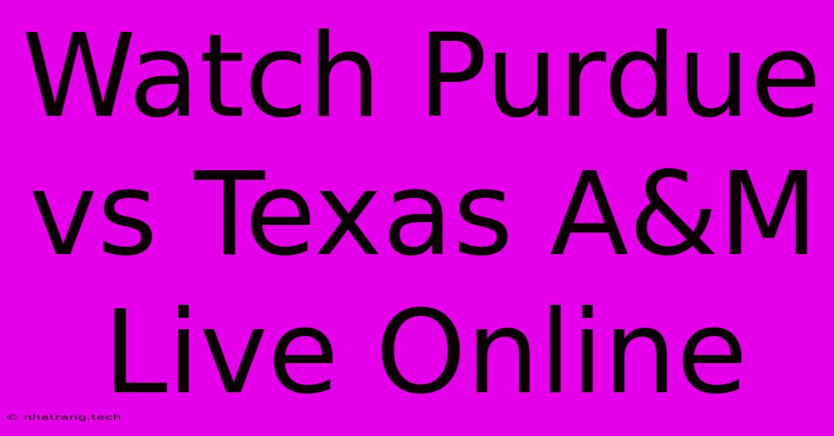 Watch Purdue Vs Texas A&M Live Online Watch Purdue Vs Texas A&M Live Online