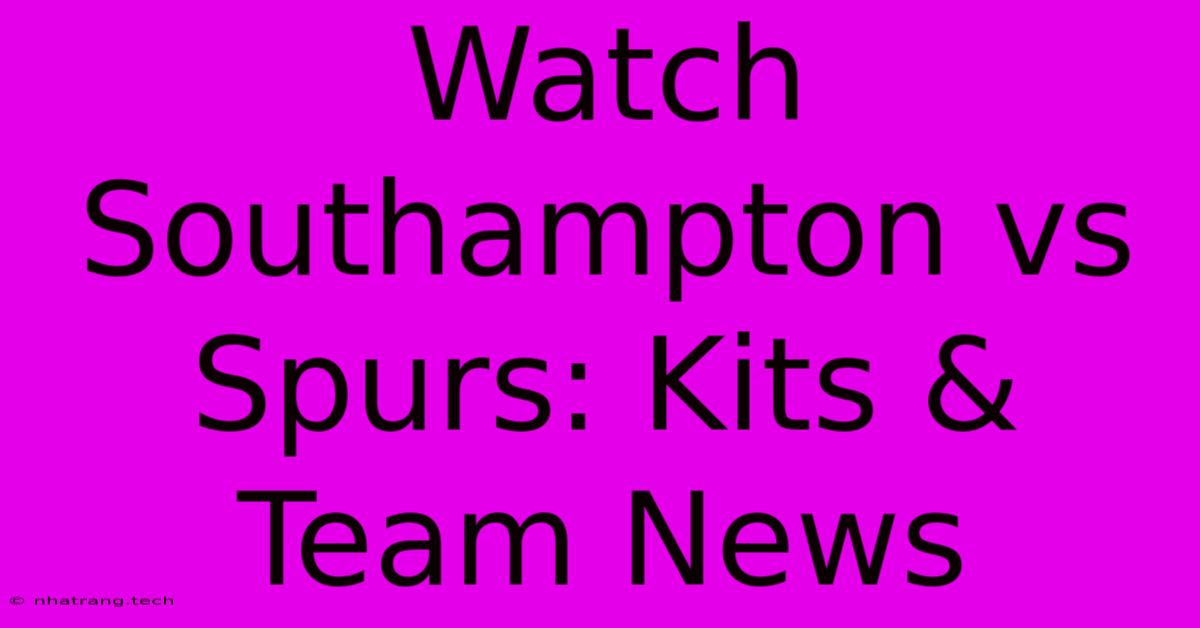 Watch Southampton Vs Spurs: Kits & Team News Watch Southampton Vs Spurs: Kits & Team News