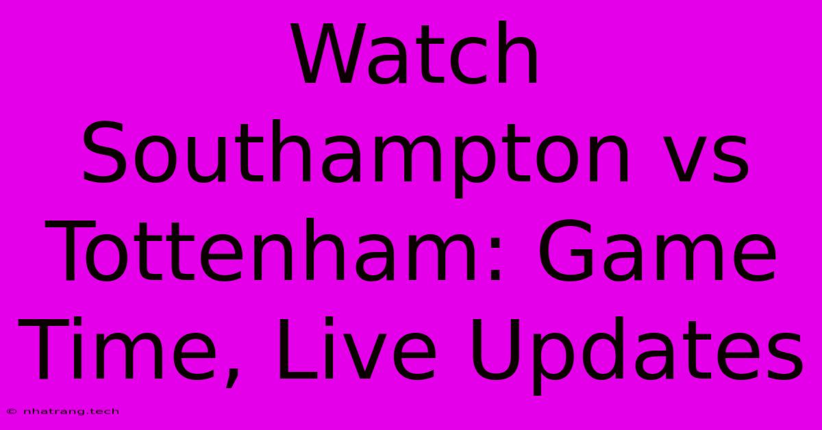 Watch Southampton Vs Tottenham: Game Time, Live Updates Watch Southampton Vs Tottenham: Game Time, Live Updates