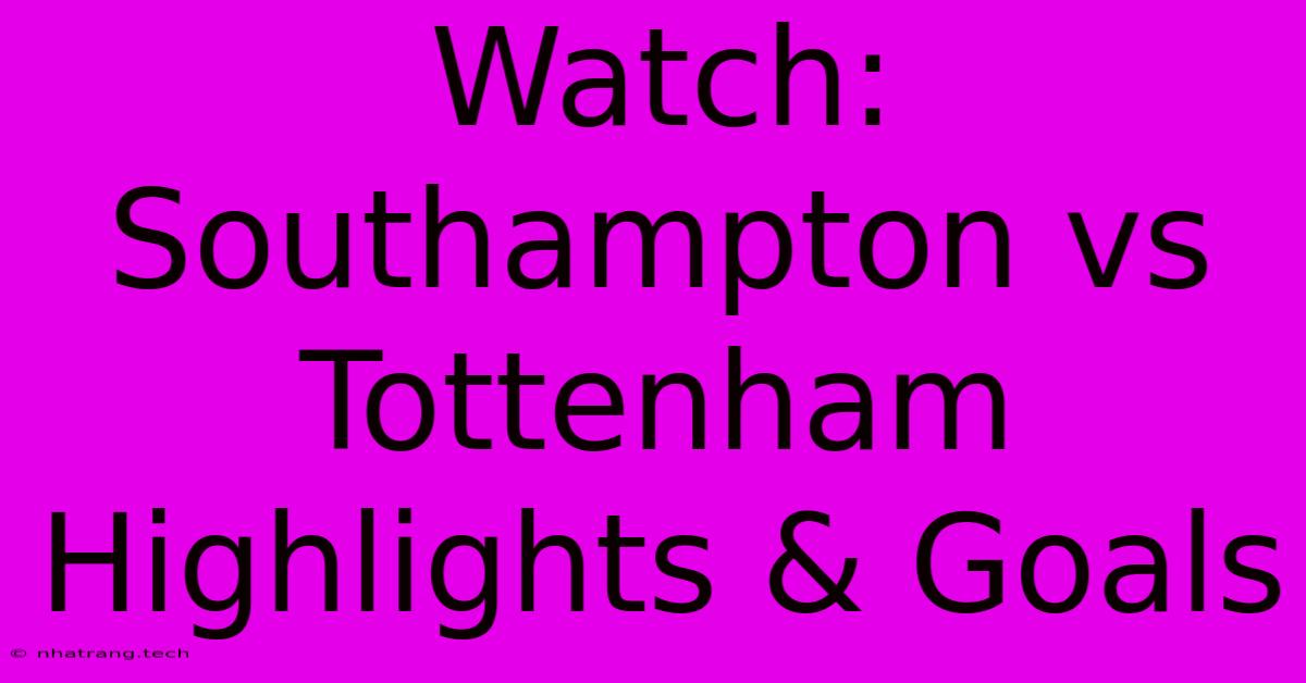 Watch: Southampton Vs Tottenham Highlights & Goals Watch: Southampton Vs Tottenham Highlights & Goals