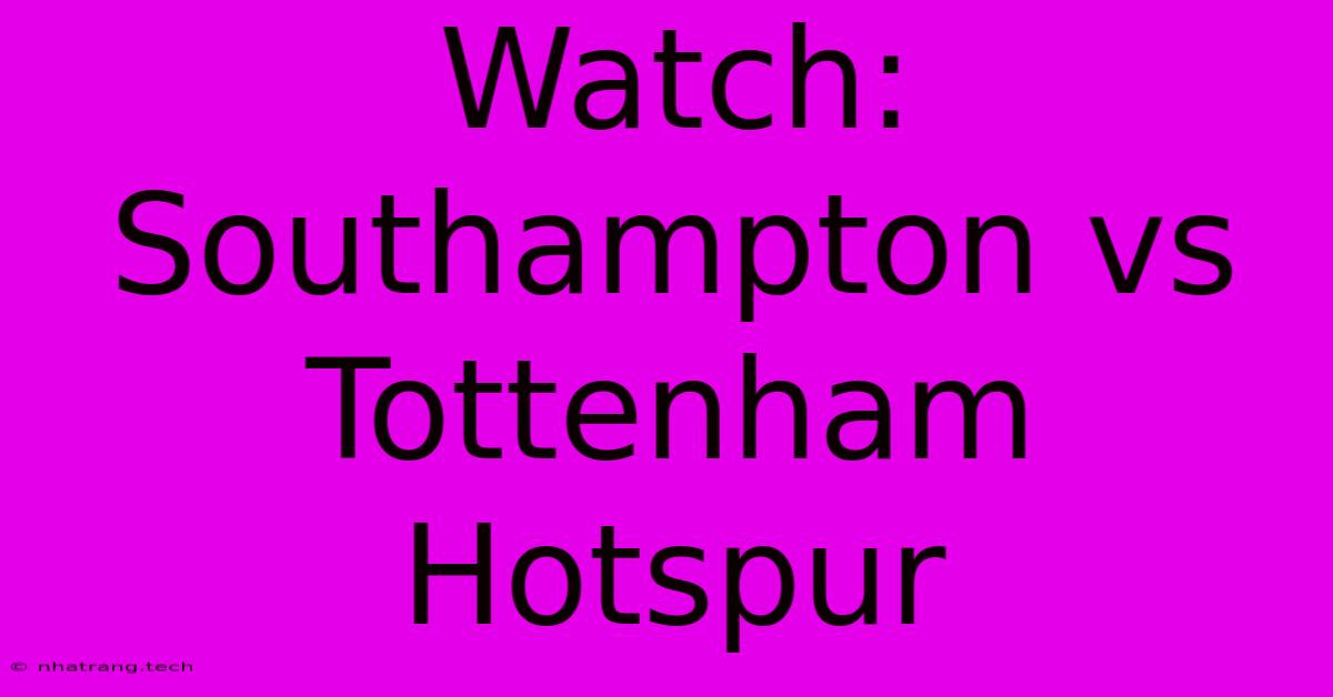Watch: Southampton Vs Tottenham Hotspur Watch: Southampton Vs Tottenham Hotspur