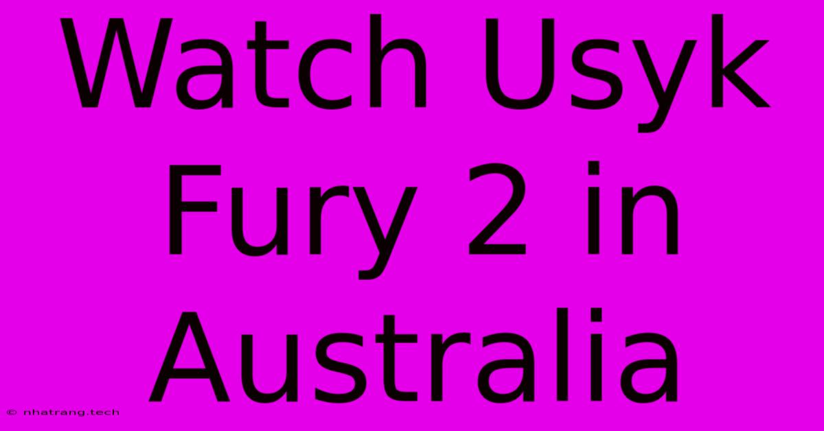 Watch Usyk Fury 2 In Australia Watch Usyk Fury 2 In Australia