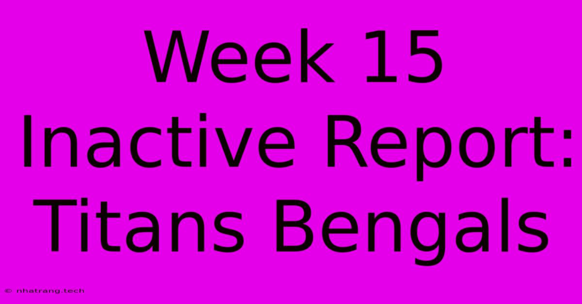 Week 15 Inactive Report: Titans Bengals Week 15 Inactive Report: Titans Bengals