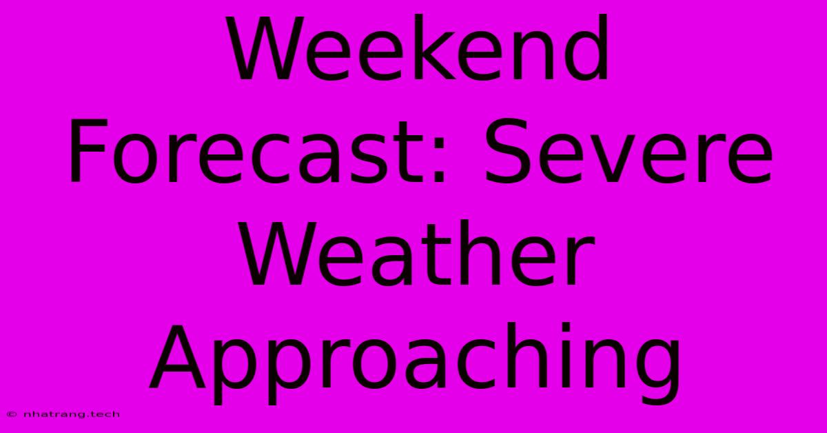 Weekend Forecast: Severe Weather Approaching Weekend Forecast: Severe Weather Approaching