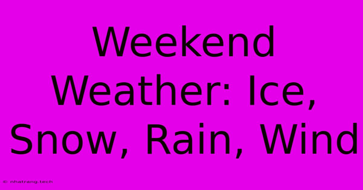 Weekend Weather: Ice, Snow, Rain, Wind Weekend Weather: Ice, Snow, Rain, Wind