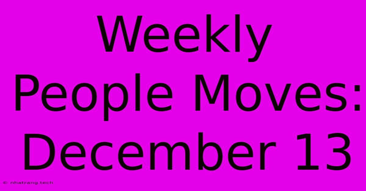 Weekly People Moves: December 13 Weekly People Moves: December 13