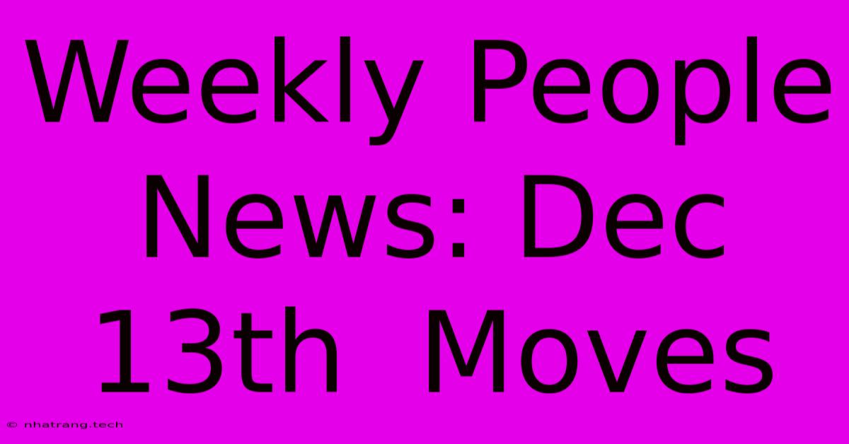 Weekly People News: Dec 13th Moves Weekly People News: Dec 13th Moves