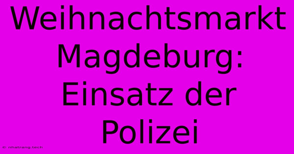 Weihnachtsmarkt Magdeburg: Einsatz Der Polizei Weihnachtsmarkt Magdeburg: Einsatz Der Polizei