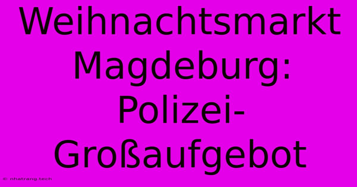 Weihnachtsmarkt Magdeburg: Polizei-Groรaufgebot Weihnachtsmarkt Magdeburg: Polizei-Groรaufgebot