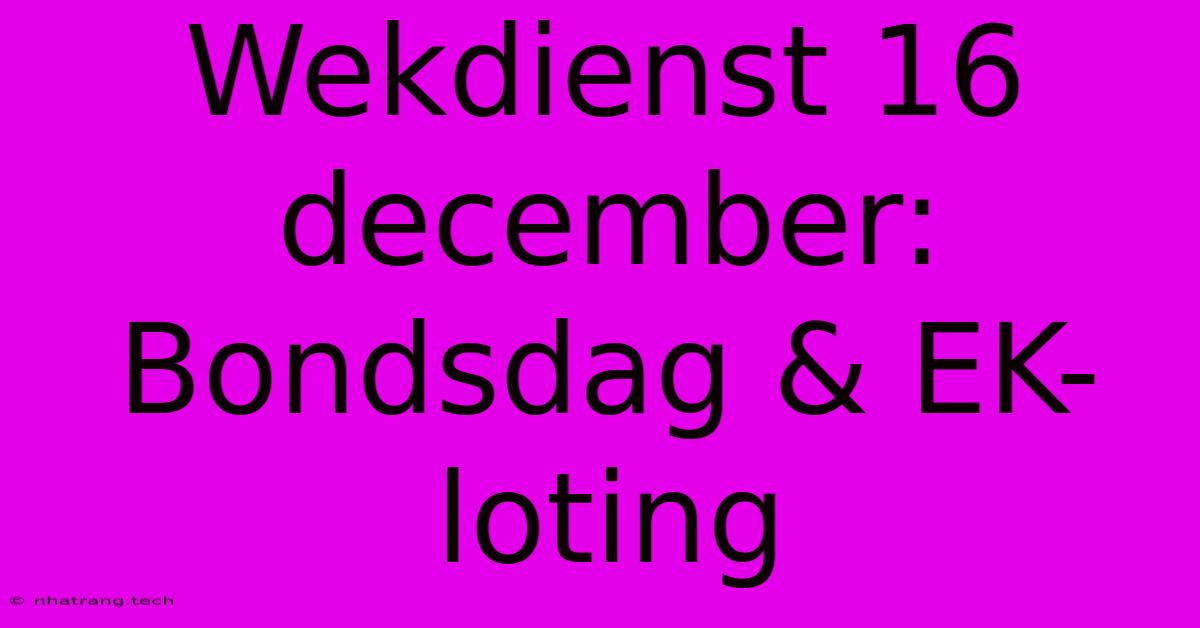 Wekdienst 16 December: Bondsdag & EK-loting Wekdienst 16 December: Bondsdag & EK-loting