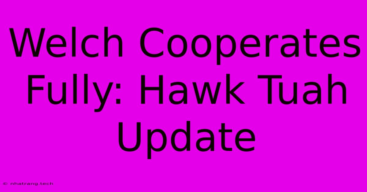 Welch Cooperates Fully: Hawk Tuah Update Welch Cooperates Fully: Hawk Tuah Update