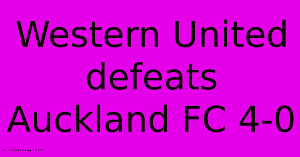 Western United Defeats Auckland FC 4-0 Western United Defeats Auckland FC 4-0