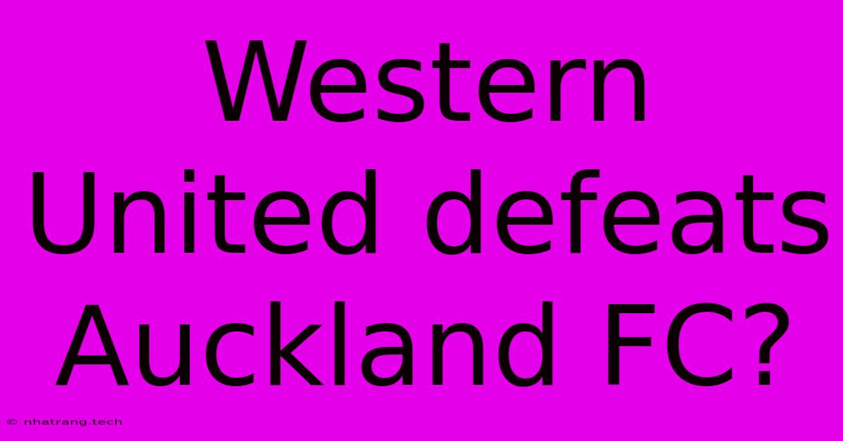 Western United Defeats Auckland FC? Western United Defeats Auckland FC?