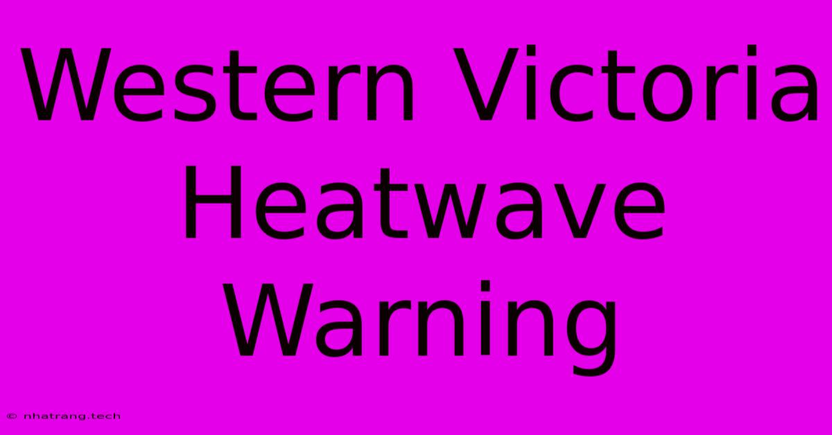 Western Victoria Heatwave Warning Western Victoria Heatwave Warning