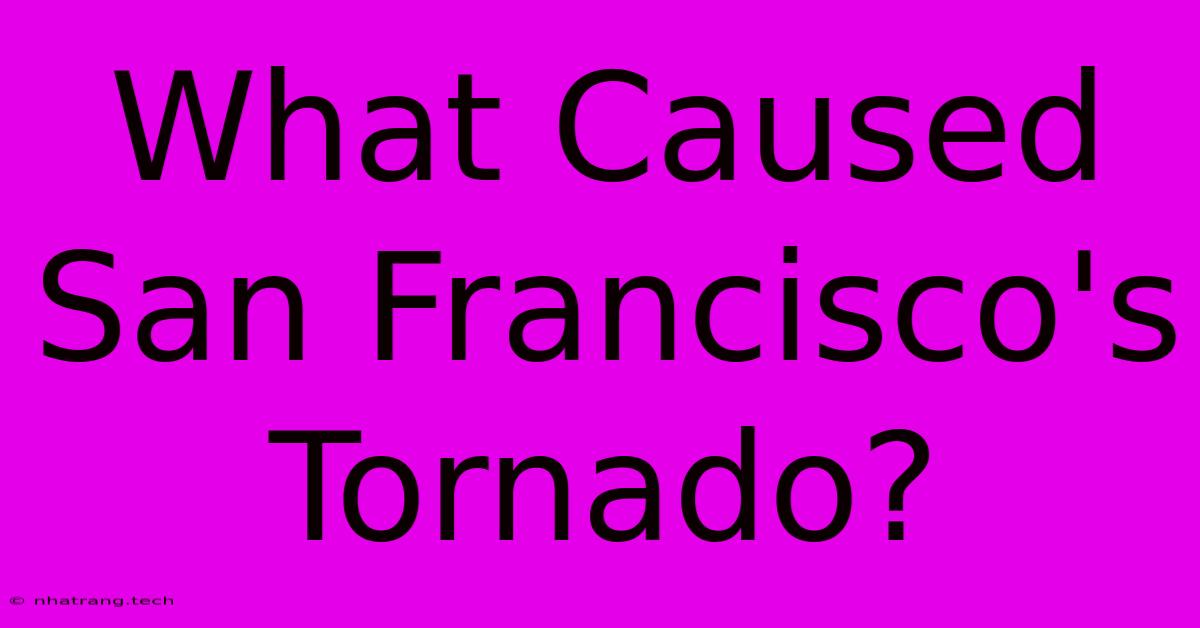 What Caused San Francisco's Tornado? What Caused San Francisco's Tornado?