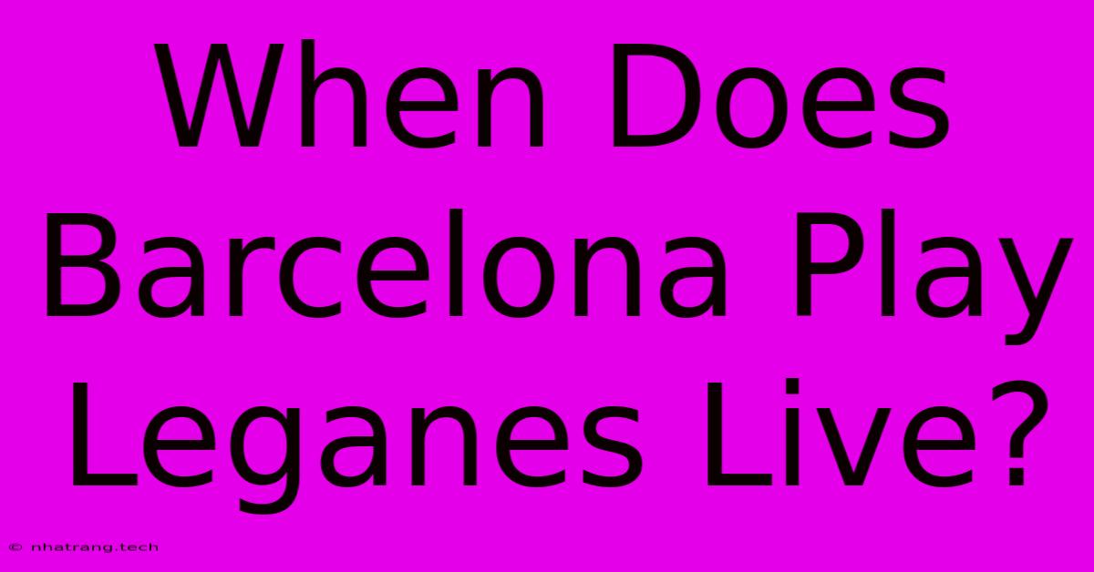 When Does Barcelona Play Leganes Live? When Does Barcelona Play Leganes Live?