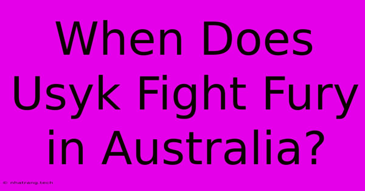 When Does Usyk Fight Fury In Australia? When Does Usyk Fight Fury In Australia?