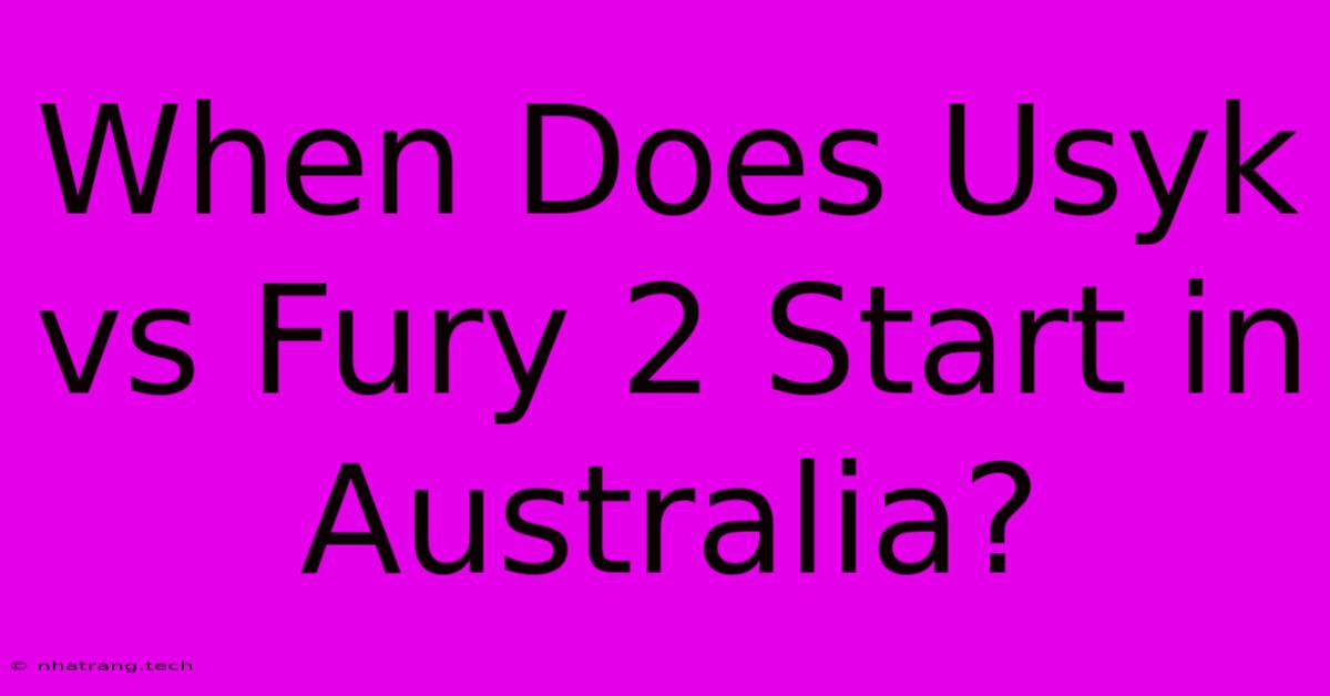 When Does Usyk Vs Fury 2 Start In Australia? When Does Usyk Vs Fury 2 Start In Australia?