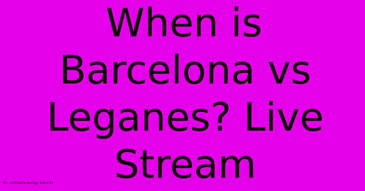 When Is Barcelona Vs Leganes? Live Stream When Is Barcelona Vs Leganes? Live Stream