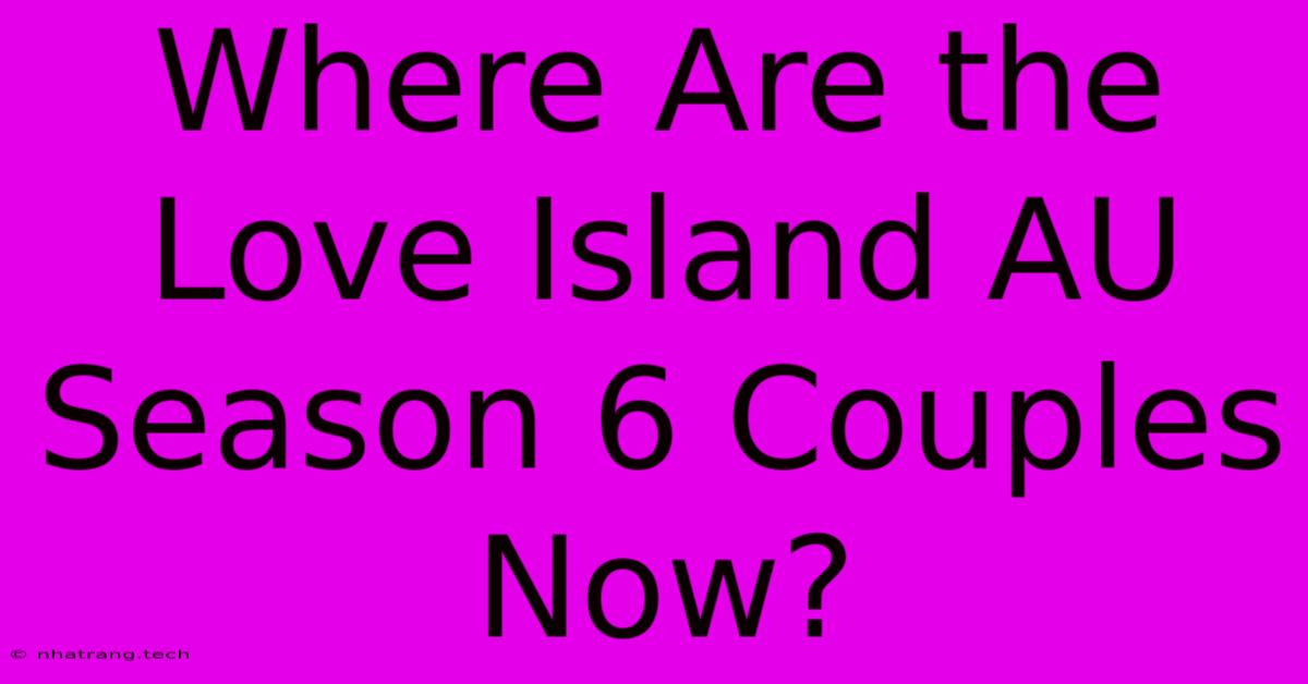Where Are The Love Island AU Season 6 Couples Now? Where Are The Love Island AU Season 6 Couples Now?