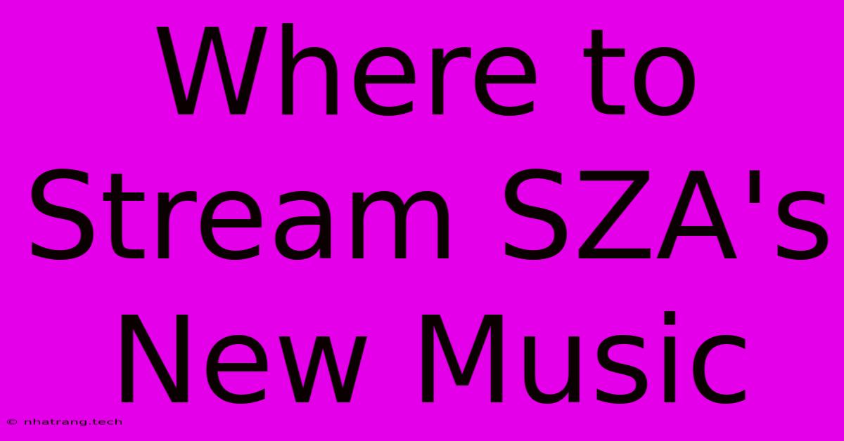 Where To Stream SZA's New Music Where To Stream SZA's New Music