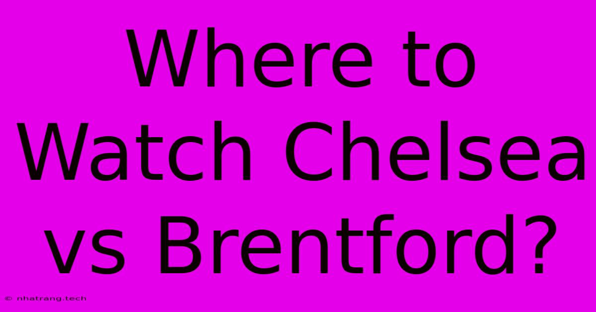 Where To Watch Chelsea Vs Brentford? Where To Watch Chelsea Vs Brentford?