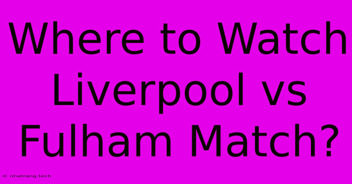 Where To Watch Liverpool Vs Fulham Match? Where To Watch Liverpool Vs Fulham Match?