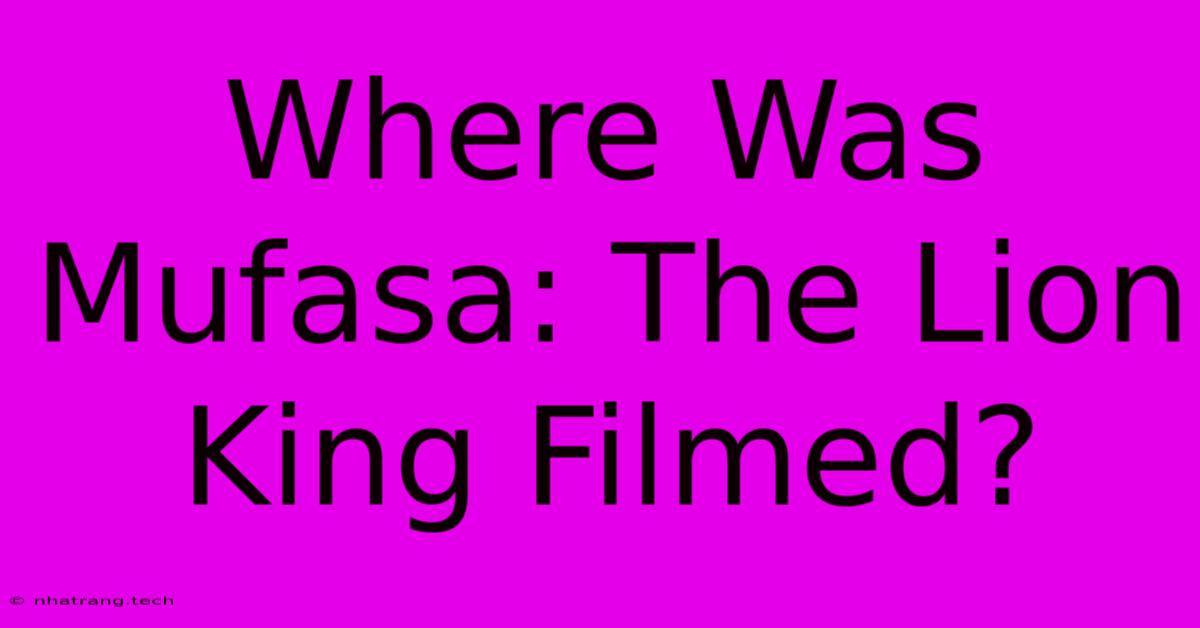 Where Was Mufasa: The Lion King Filmed? Where Was Mufasa: The Lion King Filmed?