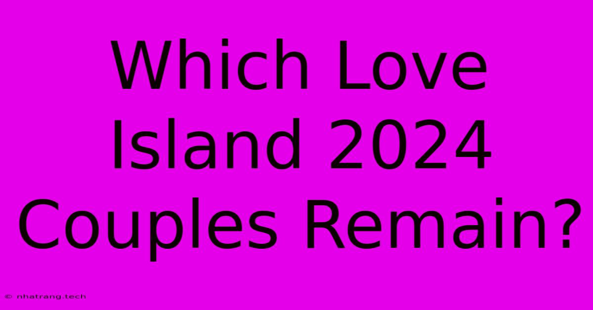 Which Love Island 2024 Couples Remain?
