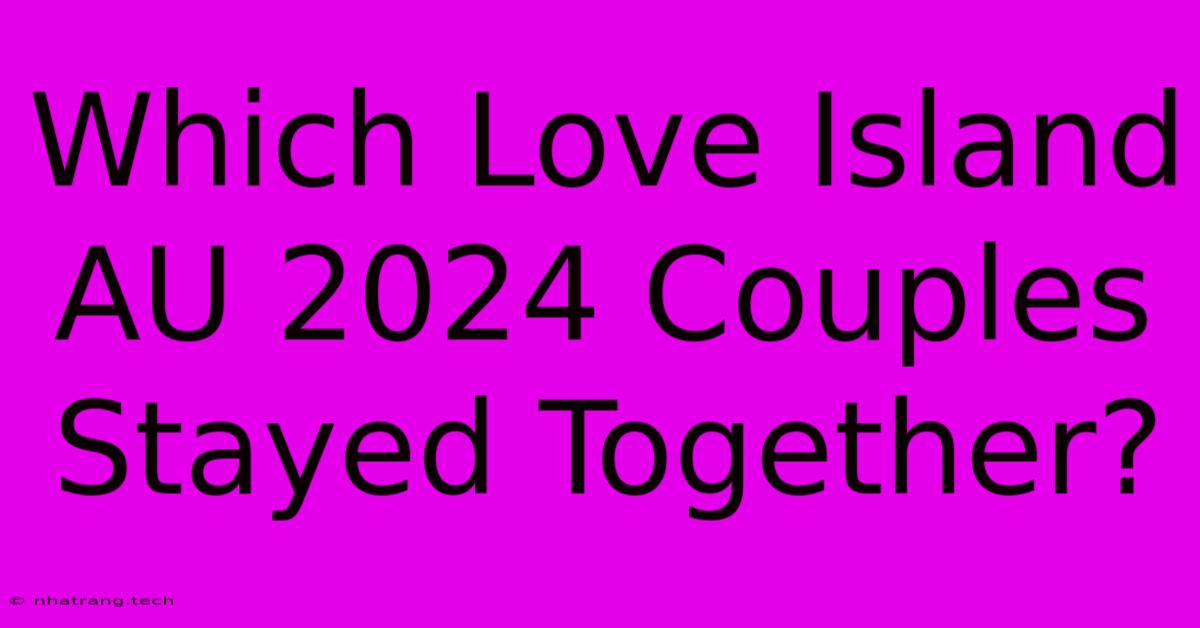 Which Love Island AU 2024 Couples Stayed Together? Which Love Island AU 2024 Couples Stayed Together?