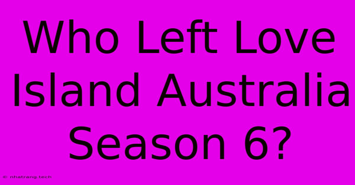 Who Left Love Island Australia Season 6?