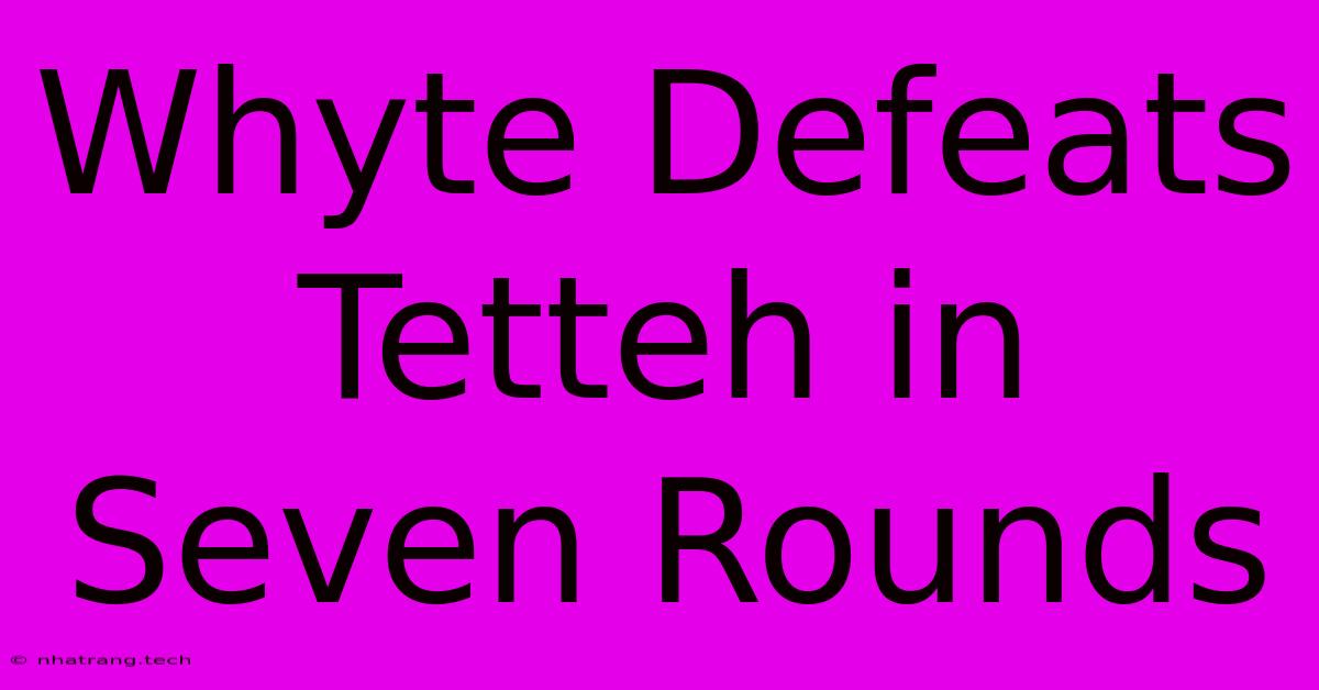 Whyte Defeats Tetteh In Seven Rounds Whyte Defeats Tetteh In Seven Rounds