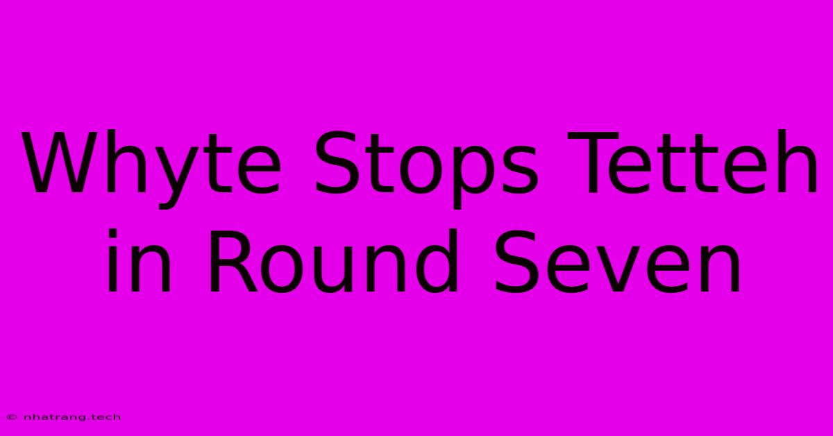Whyte Stops Tetteh In Round Seven Whyte Stops Tetteh In Round Seven